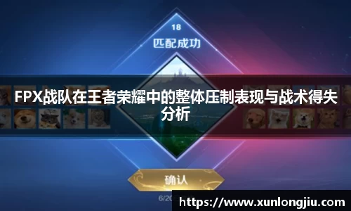 FPX战队在王者荣耀中的整体压制表现与战术得失分析