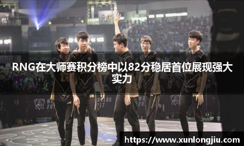 RNG在大师赛积分榜中以82分稳居首位展现强大实力