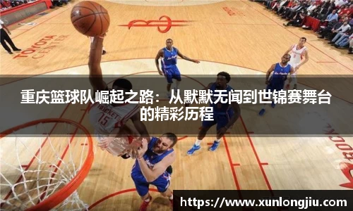 重庆篮球队崛起之路：从默默无闻到世锦赛舞台的精彩历程